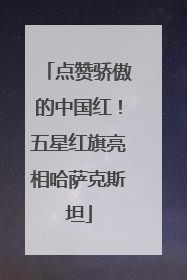 点赞骄傲的中国红！五星红旗亮相哈萨克斯坦