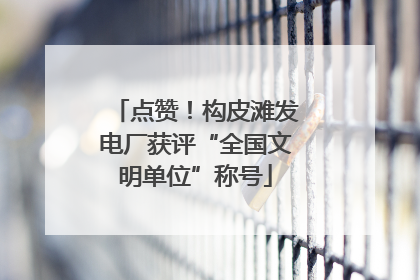 点赞！构皮滩发电厂获评“全国文明单位”称号