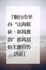 烟台市举办“山海联袂・新风雅韵”移风易俗主题宣传活动
