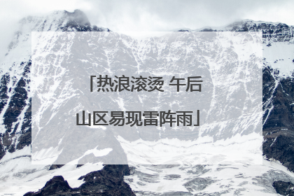 热浪滚烫 午后山区易现雷阵雨