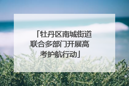 牡丹区南城街道联合多部门开展高考护航行动