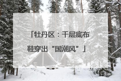 牡丹区：千层底布鞋穿出“国潮风”