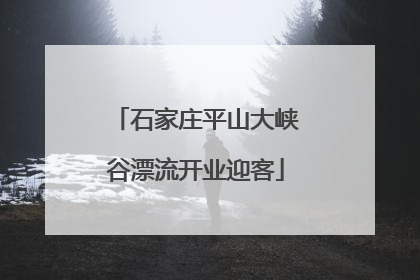 石家庄平山大峡谷漂流开业迎客
