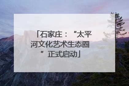 石家庄：“太平河文化艺术生态圈”正式启动