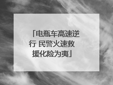 电瓶车高速逆行 民警火速救援化险为夷