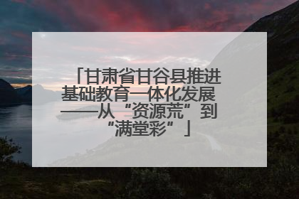 甘肃省甘谷县推进基础教育一体化发展——从“资源荒”到“满堂彩”