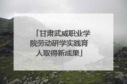甘肃武威职业学院劳动研学实践育人取得新成果