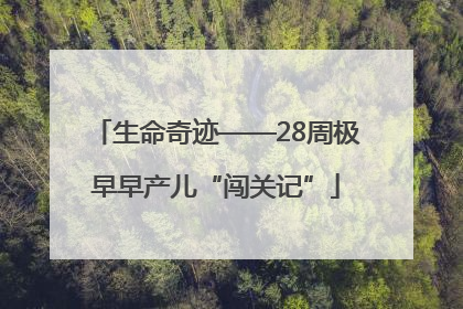 生命奇迹——28周极早早产儿“闯关记”