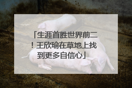 生涯首胜世界前二！王欣瑜在草地上找到更多自信心