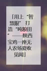 用上“智慧眼” 打造“吨粮田”——陕西宝鸡一座无人农场夏收见闻