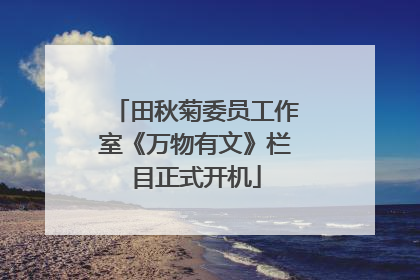 田秋菊委员工作室《万物有文》栏目正式开机