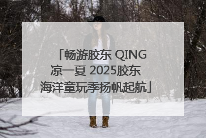 畅游胶东 QING凉一夏 2025胶东海洋童玩季扬帆起航