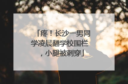 疼！长沙一男同学凌晨翻学校围栏，小腿被刺穿