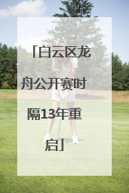 白云区龙舟公开赛时隔13年重启