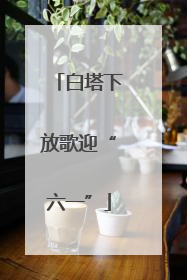 白塔下放歌迎“六一”