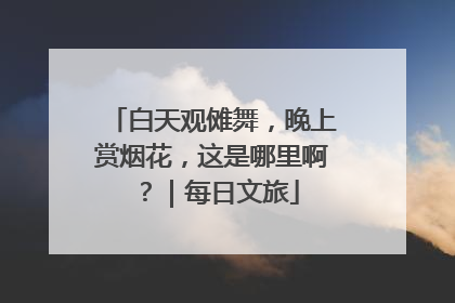 白天观傩舞，晚上赏烟花，这是哪里啊？｜每日文旅