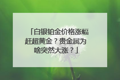白银铂金价格涨幅赶超黄金？贵金属为啥突然大涨？
