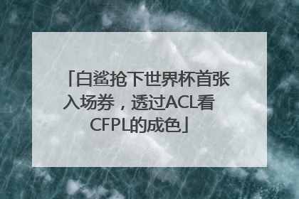 白鲨抢下世界杯首张入场券，透过ACL看CFPL的成色