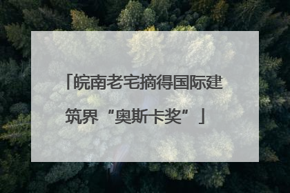 皖南老宅摘得国际建筑界“奥斯卡奖”