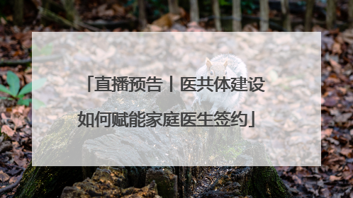 直播预告丨医共体建设如何赋能家庭医生签约
