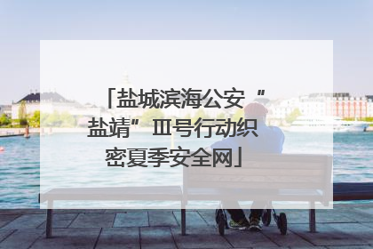 盐城滨海公安“盐靖”Ⅲ号行动织密夏季安全网