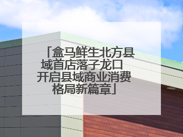 盒马鲜生北方县域首店落子龙口 开启县域商业消费格局新篇章