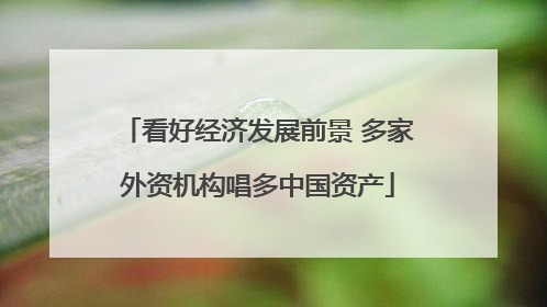 看好经济发展前景 多家外资机构唱多中国资产