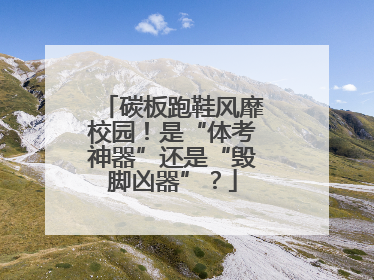 碳板跑鞋风靡校园！是“体考神器”还是“毁脚凶器”？