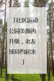 社区运动公园美颜再升级，老友球局约起来
