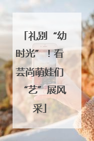礼别“幼时光”！看芸尚萌娃们“艺”展风采