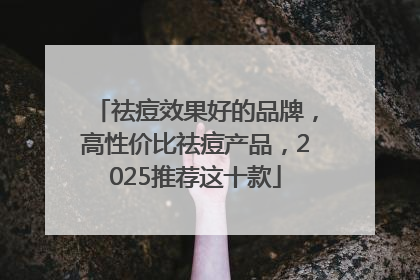 祛痘效果好的品牌，高性价比祛痘产品，2025推荐这十款