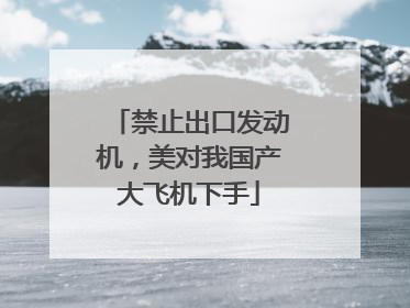 禁止出口发动机，美对我国产大飞机下手