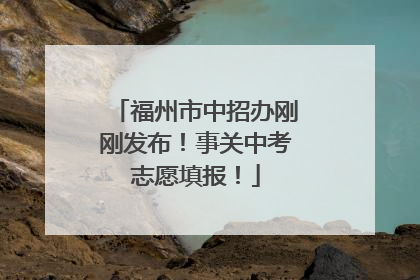 福州市中招办刚刚发布！事关中考志愿填报！