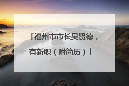 福州市市长吴贤德，有新职（附简历）