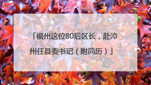 福州这位80后区长，赴漳州任县委书记（附简历）