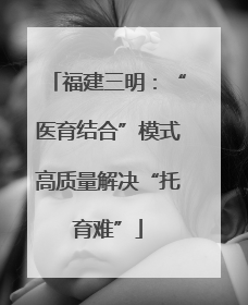 福建三明：“医育结合”模式高质量解决“托育难”