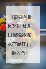 福建首批瓦努阿图进口保税冷冻水产品在石狮入仓