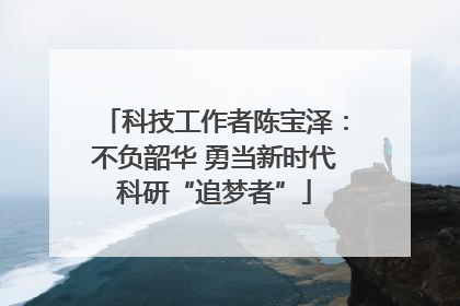 科技工作者陈宝泽：不负韶华 勇当新时代科研“追梦者”