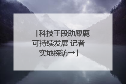 科技手段助麋鹿可持续发展 记者实地探访→