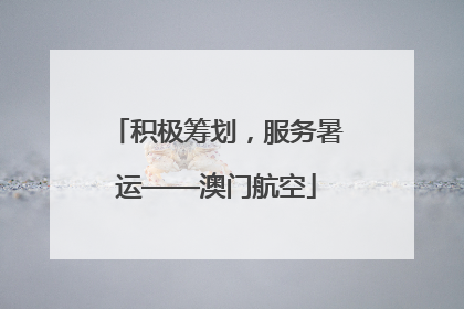 积极筹划，服务暑运——澳门航空