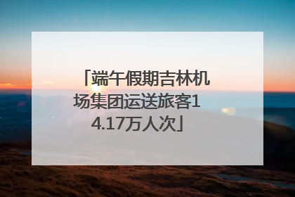 端午假期吉林机场集团运送旅客14.17万人次