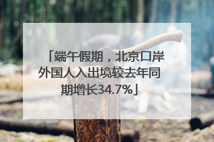 端午假期，北京口岸外国人入出境较去年同期增长34.7%