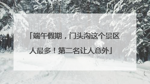 端午假期，门头沟这个景区人最多！第二名让人意外