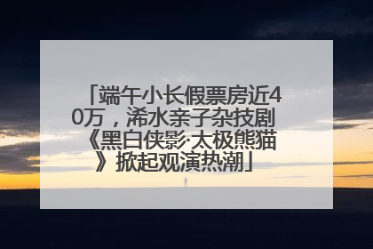 端午小长假票房近40万，浠水亲子杂技剧《黑白侠影·太极熊猫》掀起观演热潮