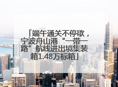 端午通关不停歇，宁波舟山港“一带一路”航线进出境集装箱1.48万标箱