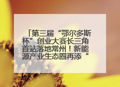 第三届“鄂尔多斯杯”创业大赛长三角首站落地常州！新能源产业生态圈再添“强链接”
