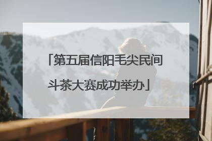 第五届信阳毛尖民间斗茶大赛成功举办