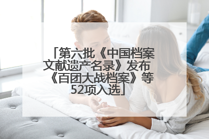 第六批《中国档案文献遗产名录》发布《百团大战档案》等52项入选