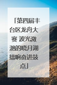 第四届丰台区龙舟大赛 波光潋滟的晓月湖擂响奋进鼓点