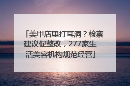 美甲店里打耳洞？检察建议促整改，277家生活美容机构规范经营